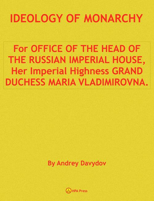 Cover of the book Ideology Of Monarchy. For Office Of The Head Of The Russian Imperial House, Her Imperial Highness Grand Duchess Maria Vladimirovna. by Andrey Davydov, HPA Press