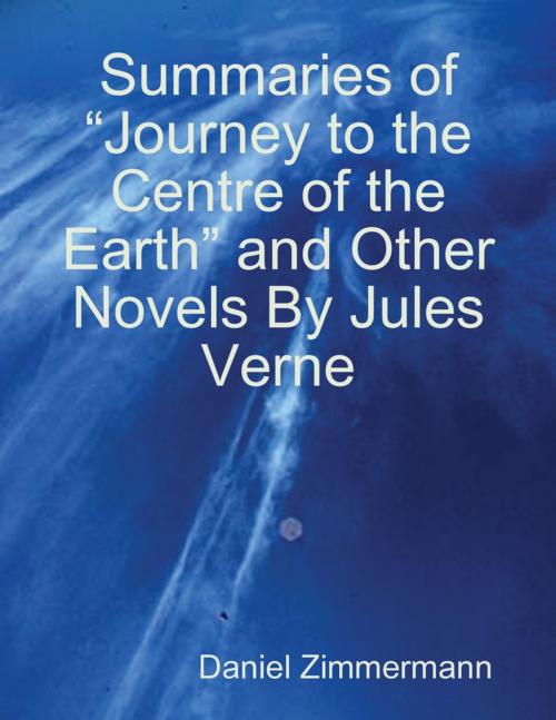 Cover of the book Summaries of “Journey to the Centre of the Earth” and Other Novels By Jules Verne by Daniel Zimmermann, Lulu.com