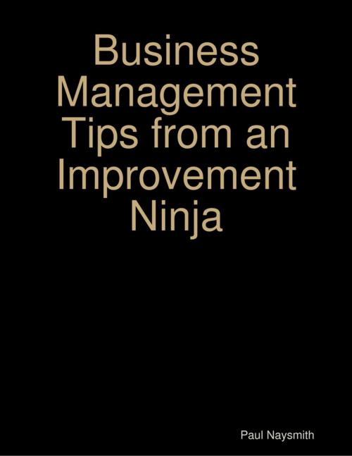 Cover of the book Business Management Tips from an Improvement Ninja by Paul Naysmith, Lulu.com