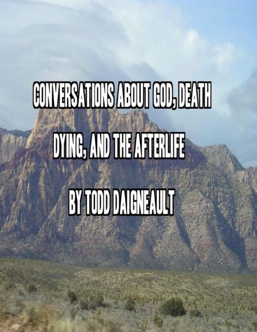 Cover of the book Conversations About God, Death, Dying, and the Afterlife by Todd Daigneault, Lulu.com