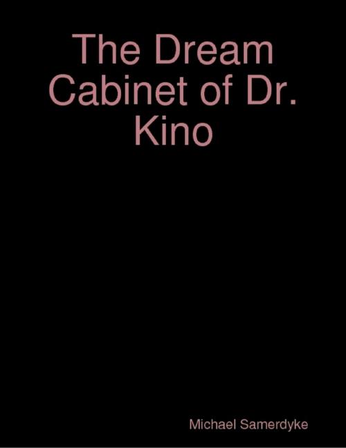 Cover of the book The Dream Cabinet of Dr. Kino by Michael Samerdyke, Lulu.com