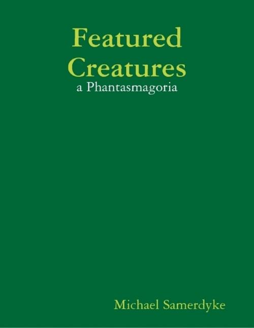Cover of the book Featured Creatures: A Phantasmagoria by Michael Samerdyke, Lulu.com