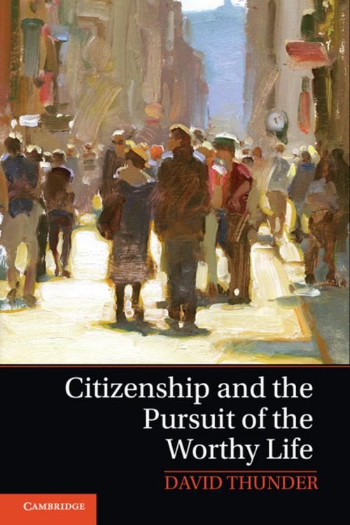 Cover of the book Citizenship and the Pursuit of the Worthy Life by David Thunder, Cambridge University Press