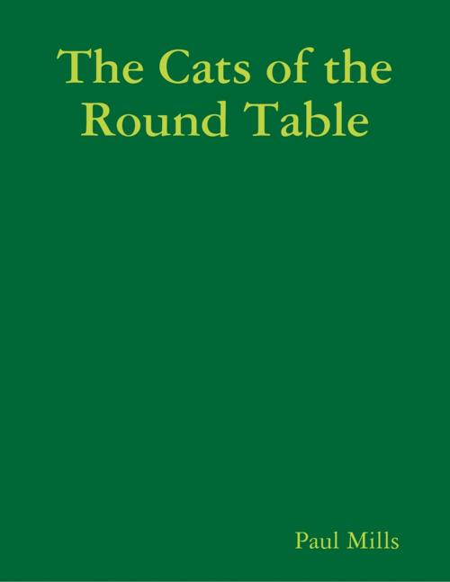 Cover of the book The Cats of the Round Table by Paul Mills, Lulu.com