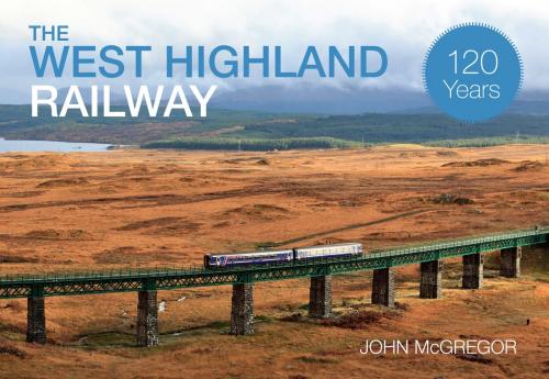 Cover of the book The West Highland Railway 120 Years by John McGregor, Amberley Publishing