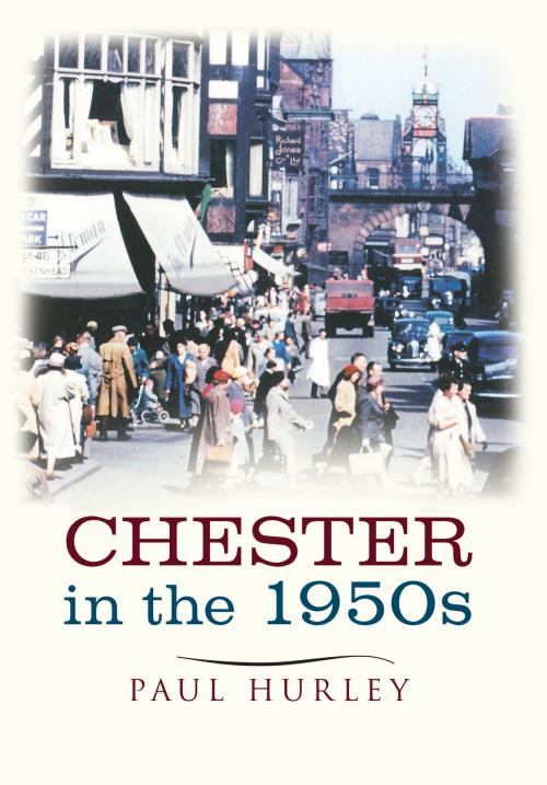 Cover of the book Chester in the 1950s by Paul Hurley, Amberley Publishing