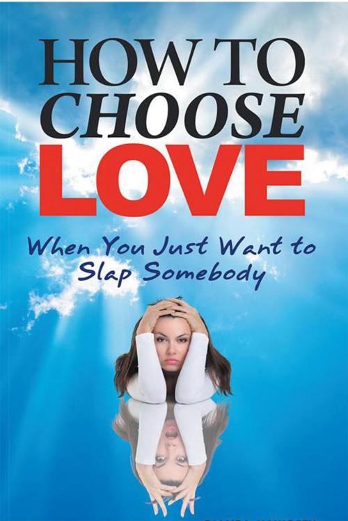 Cover of the book How to Choose Love When You Just Want to Slap Somebody by Diane L Haworth, Balboa Press