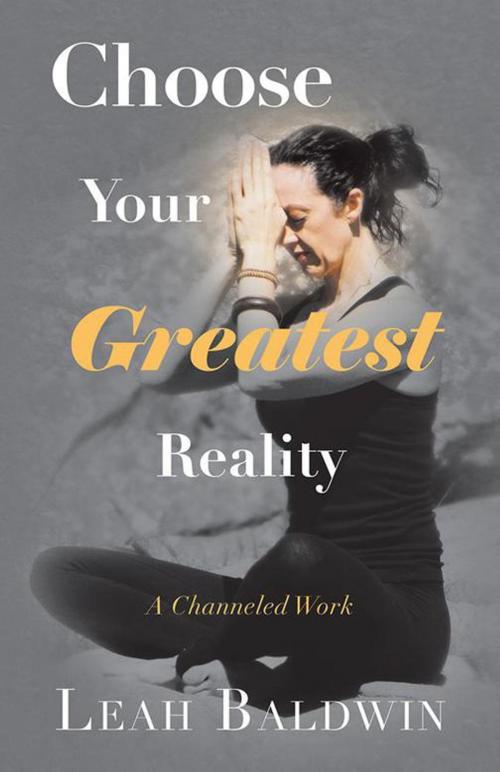 Cover of the book Choose Your Greatest Reality by Leah Baldwin, Balboa Press AU