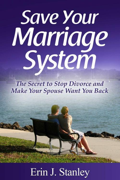 Cover of the book Save Your Marriage System: The Secret to Stop Divorce and Make Your Spouse Want You Back by Erin J. Stanley, eBookIt.com