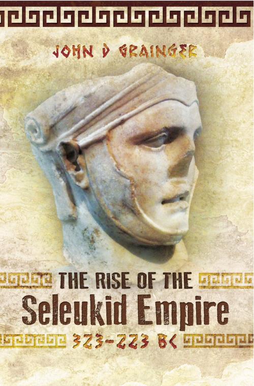 Cover of the book The Rise of the Seleukid Empire (323-223 BC) by John D. Grainger, Pen and Sword