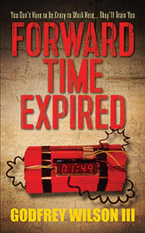 Cover of the book Forward Time Expired: You Don't Have to be Crazy to Work Here...They'll Train You by Godfrey Wilson III, Outskirts Press