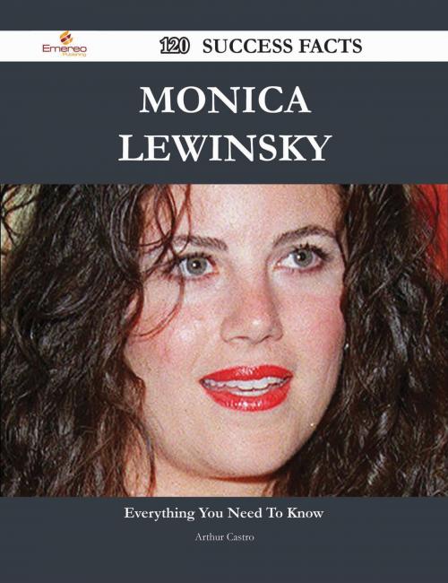 Cover of the book Monica Lewinsky 120 Success Facts - Everything you need to know about Monica Lewinsky by Arthur Castro, Emereo Publishing
