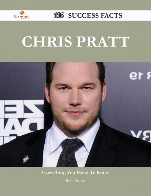 Cover of the book Chris Pratt 115 Success Facts - Everything you need to know about Chris Pratt by Ralph Stanley, Emereo Publishing