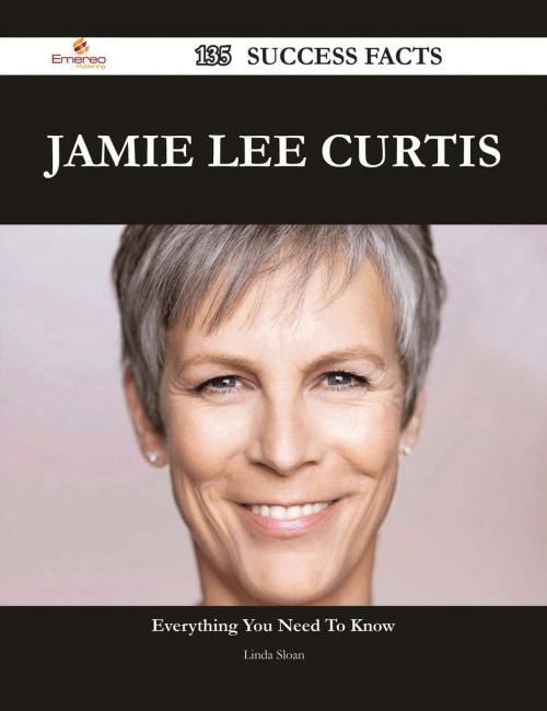 Cover of the book Jamie Lee Curtis 135 Success Facts - Everything you need to know about Jamie Lee Curtis by Linda Sloan, Emereo Publishing