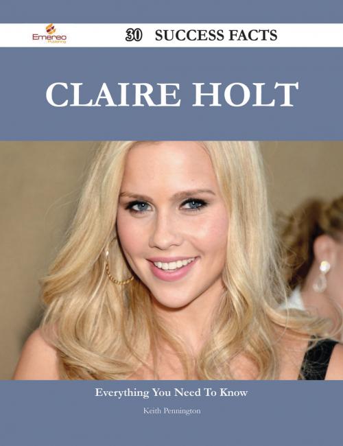 Cover of the book Claire Holt 30 Success Facts - Everything you need to know about Claire Holt by Keith Pennington, Emereo Publishing
