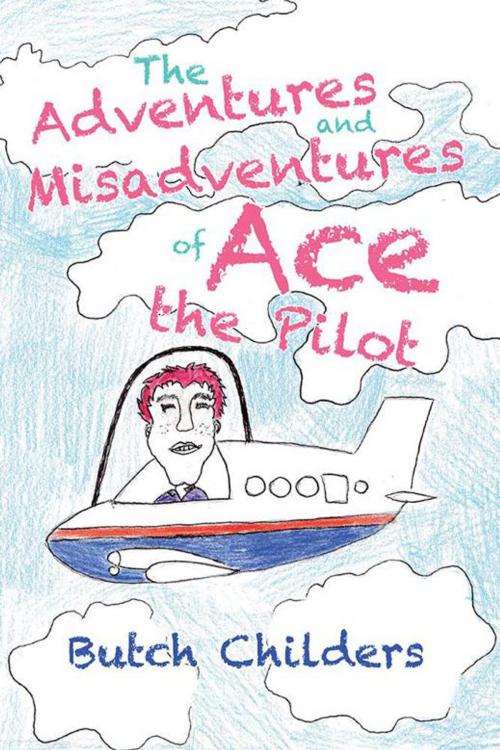 Cover of the book The Adventures and Misadventures of Ace the Pilot by Butch Childers, iUniverse