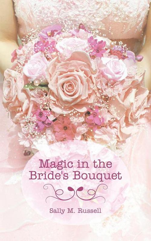 Cover of the book Magic in the Bride's Bouquet by Sally M. Russell, AuthorHouse