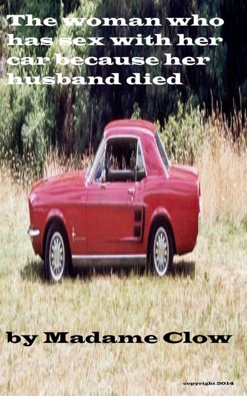 Cover of the book The woman who has sex with her car because her husband died by Madame Clow, Madame Clow