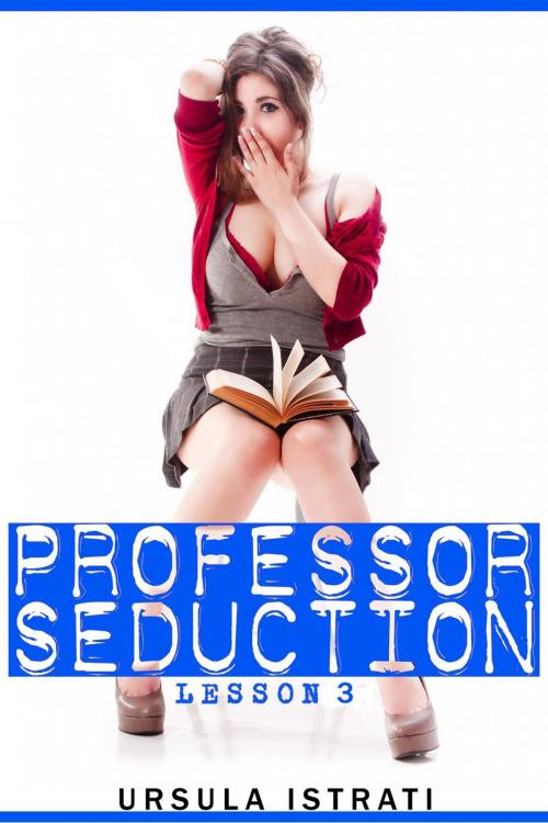 Cover of the book Professor Seduction: Lesson 3 by Ursula Istrati, Ursula Istrati