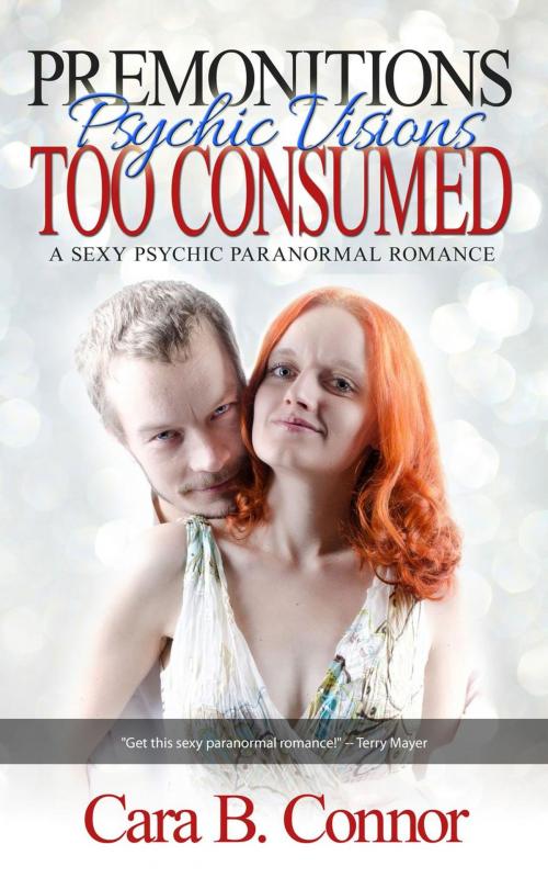 Cover of the book Premonitions, Too Consumed: Psychic Visions: A Sexy Psychic Paranormal Romance Suspense by Cara B. Connor, Cara B. Connor