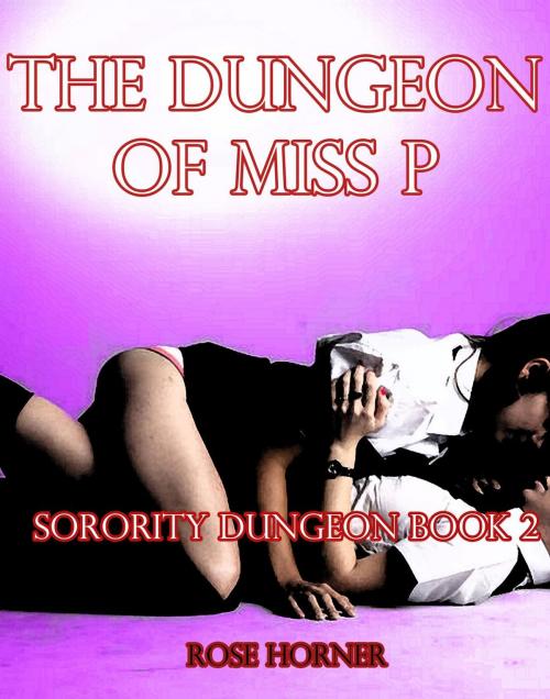 Cover of the book The Dungeon of Miss P: Sorority Dungeon Book 2 (Lesbian BDSM Erotica) by Rose Horner, Rose Horner