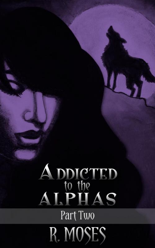Cover of the book Addicted to the Alphas: Part Two by R. Moses, R. Moses