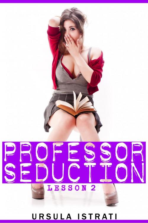 Cover of the book Professor Seduction: Lesson 2 by Ursula Istrati, Ursula Istrati