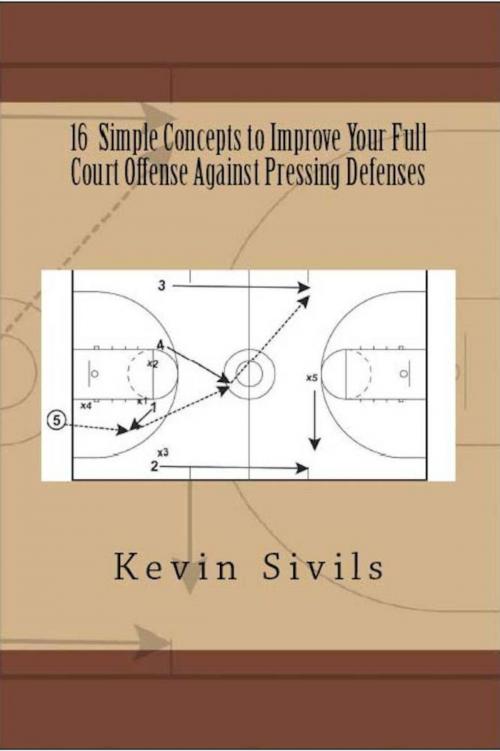 Cover of the book 16 Simple Concepts to Improve Your Full Court Offense Against Pressing Defenses by Kevin Sivils, Kevin Sivils
