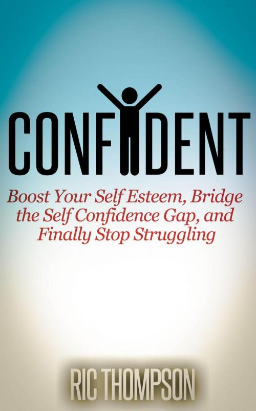 Cover of the book Confident: Boost Your Self Esteem, Bridge the Self Confidence Gap, and Finally Stop Struggling by Ric Thompson, Healthy Wealthy nWise Press