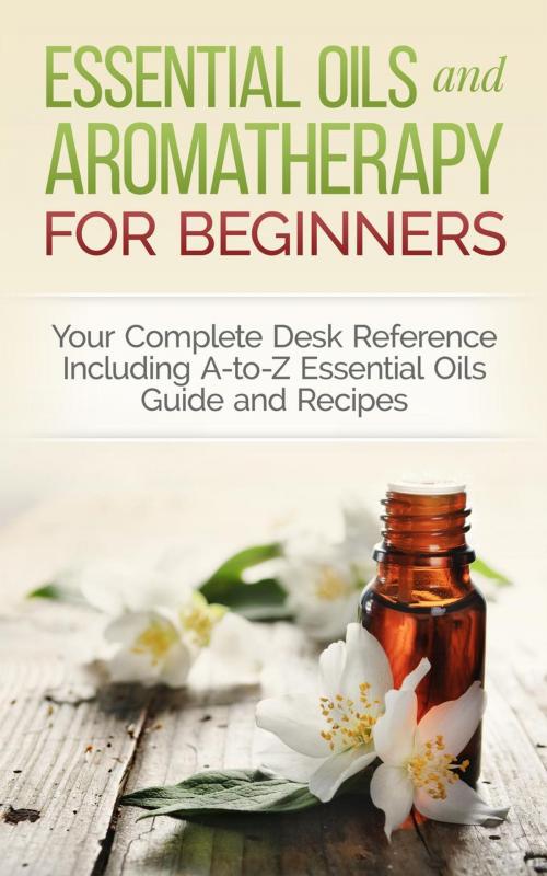 Cover of the book Essential Oils and Aromatherapy for Beginners: Your Complete Desk Reference Including A-to-Z Essential Oils Guide and Recipes by Dylanna Press, Dylanna Publishing, Inc.