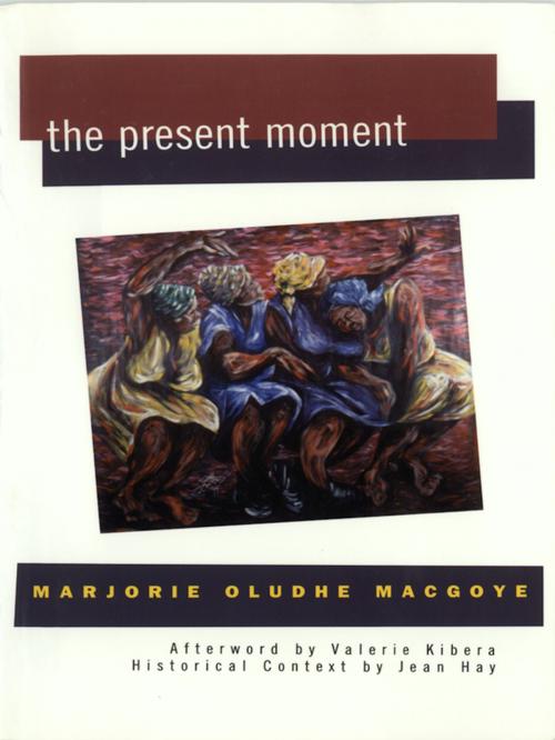 Cover of the book The Present Moment by Marjorie Oludhe Macgoye, Valerie Kibera, The Feminist Press at CUNY