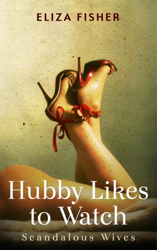 Cover of the book Hubby Likes to Watch: Scandalous Wives by Eliza Fisher, Excessica