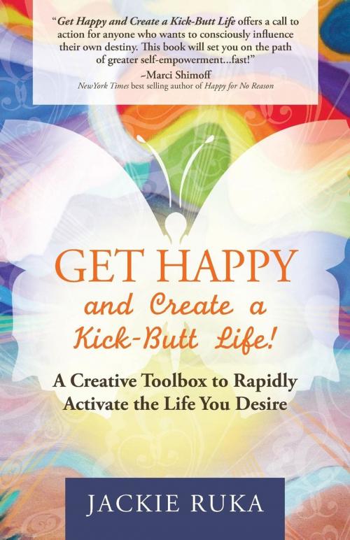 Cover of the book Get Happy and Create a Kick-Butt Life by Jackie Ruka, Morgan James Publishing