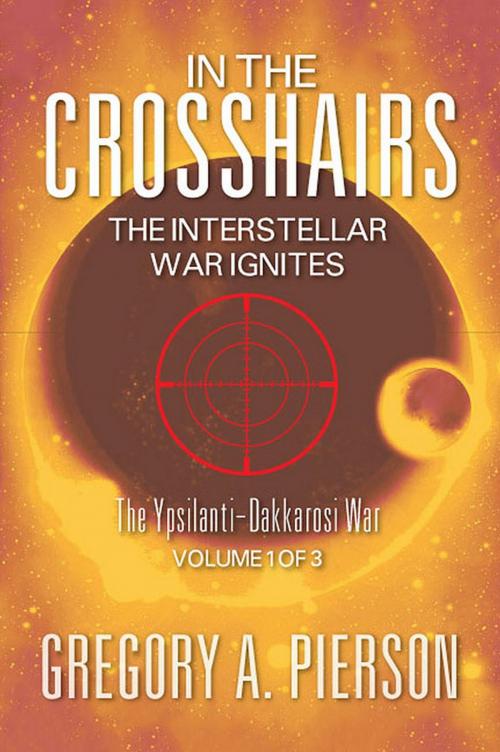 Cover of the book In The Cross Hairs: The Interstellar War Ignites by Gregory A. Pierson, Strategic Book Publishing & Rights Co.