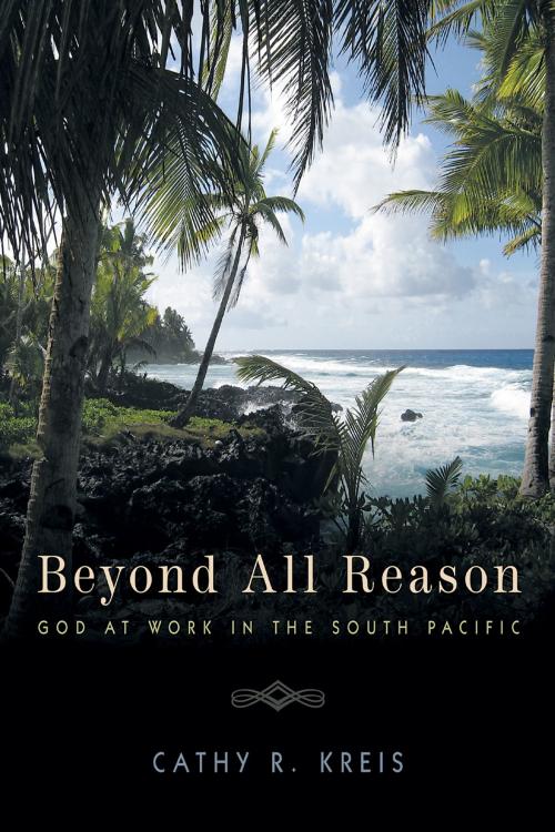 Cover of the book Beyond all Reason: God at Work in the South Pacific by Cathy R. Kreis, Redemption Press