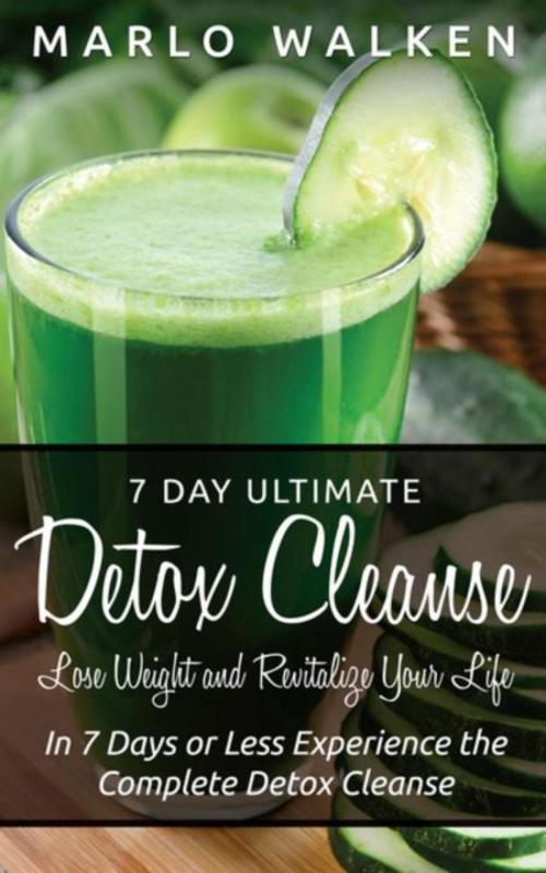 Cover of the book 7 Day Ultimate Detox Cleanse: Lose Weight and Revitalize Your Life by Marlo Walken, Robert Bailey