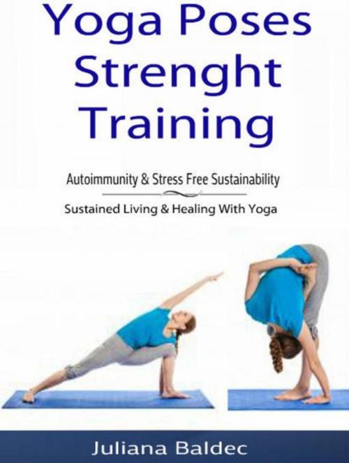 Cover of the book Yoga Poses Strenght Training: Autoimmunity & Stress Free Sustainability by Juliana Baldec, Inge Baum