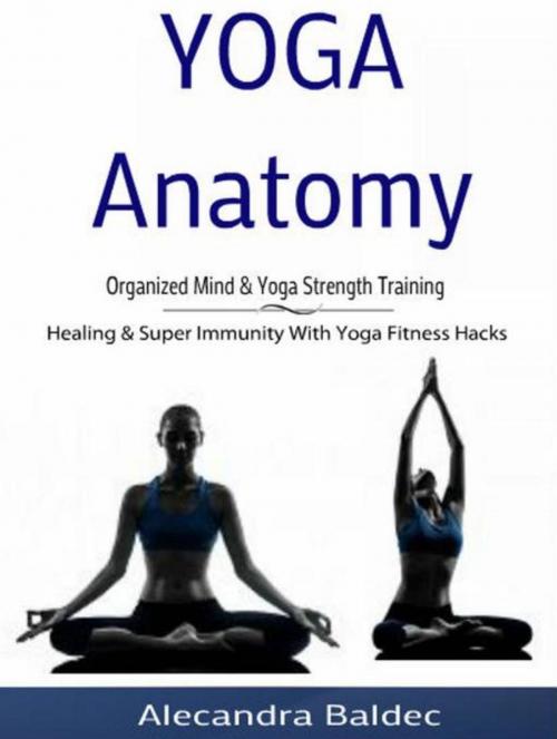 Cover of the book Yoga Anatomy: Organized Mind & Yoga Strength Training by Alecandra Baldec, Inge Baum