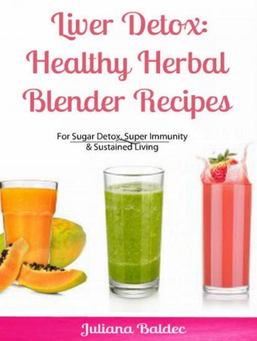 Cover of the book Liver Detox: Healthy Herbal Blender Recipes by Juliana Baldec, Inge Baum