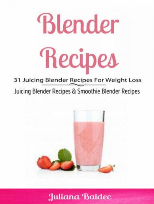 Cover of the book Blender Recipes: 31 Juicing Blender Recipes For Weight Loss by Juliana Baldec, Inge Baum
