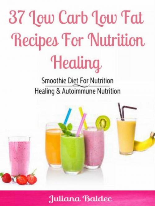 Cover of the book 37 Low Carb Low Fat Recipes For Nutrition Healing by Juliana Baldec, Inge Baum