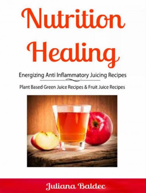 Cover of the book Nutrition Healing: Energizing Anti Inflammatory Juicing Recipes by Juliana Baldec, Inge Baum