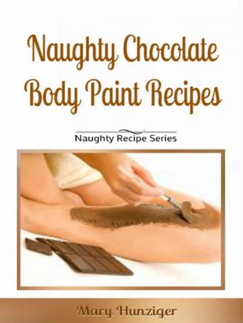 Cover of the book Naughty Chocolate Body Paint Recipes by Mary Hunziger, Inge Baum