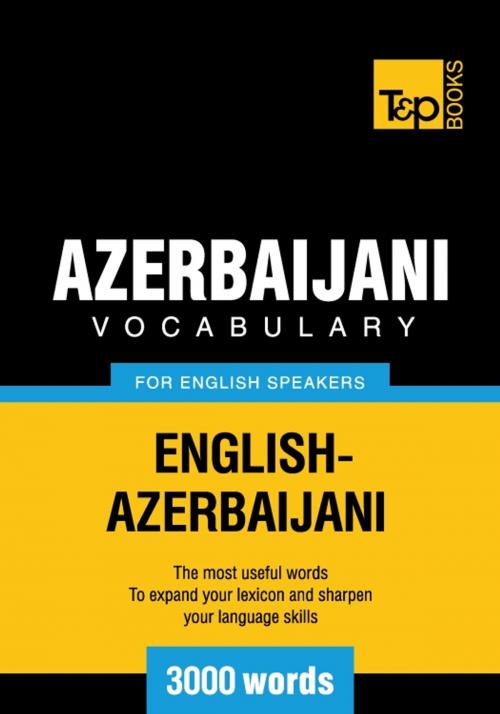 Cover of the book Azerbaijani Vocabulary for English Speakers - 3000 Words by Andrey Taranov, T&P Books