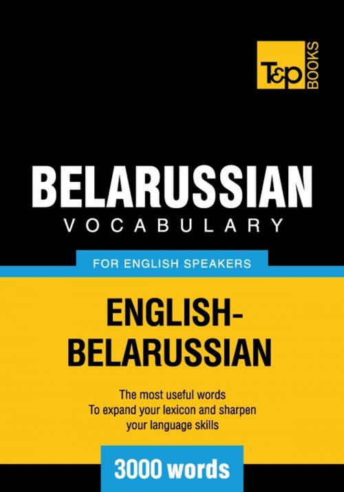 Cover of the book Belarusian Vocabulary for English Speakers - 3000 Words by Andrey Taranov, T&P Books