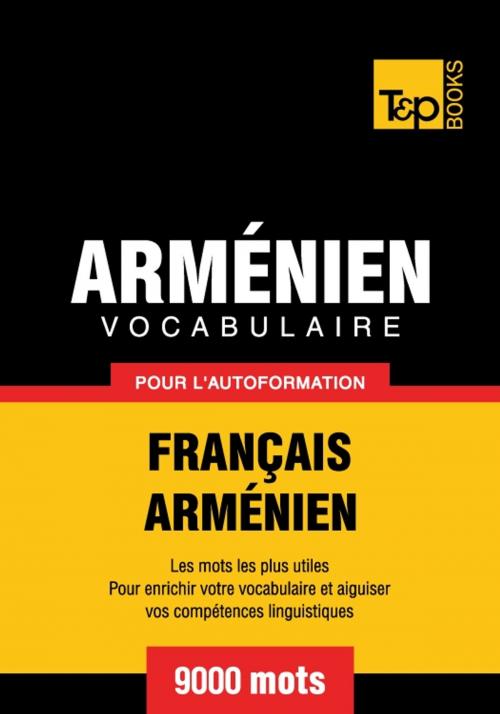 Cover of the book Vocabulaire français-arménien pour l'autoformation - 9000 mots by Andrey Taranov, T&P Books