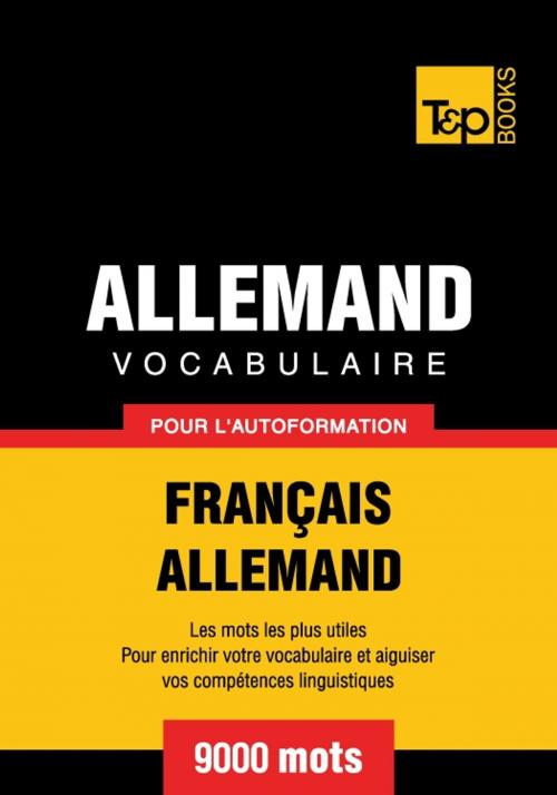 Cover of the book Vocabulaire français-allemand pour l'autoformation - 9000 mots by Andrey Taranov, T&P Books