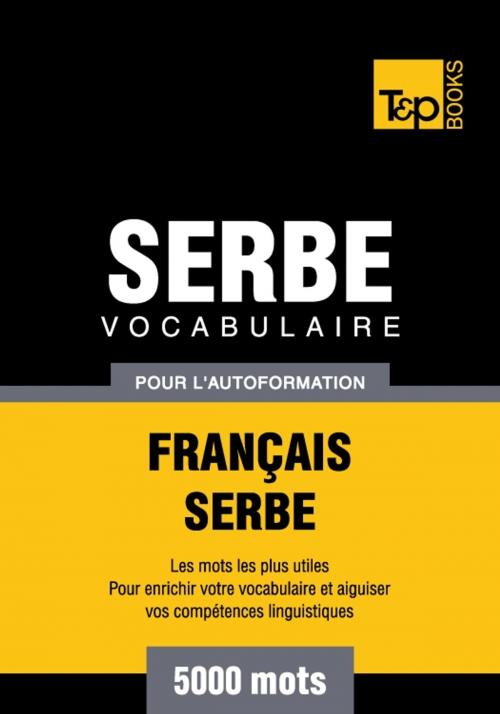 Cover of the book Vocabulaire français-serbe pour l'autoformation - 5000 mots by Andrey Taranov, T&P Books