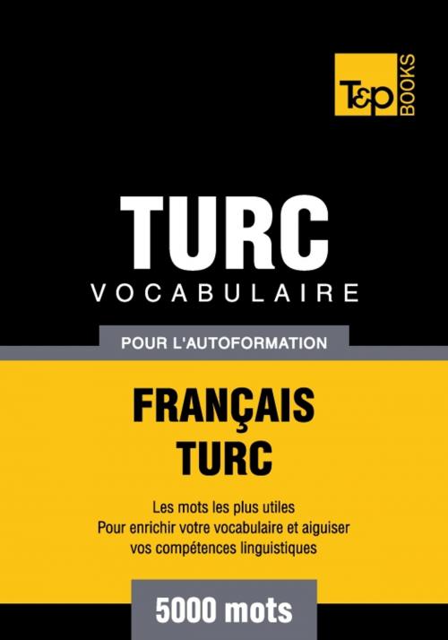 Cover of the book Vocabulaire français-turc pour l'autoformation - 5000 mots by Andrey Taranov, T&P Books