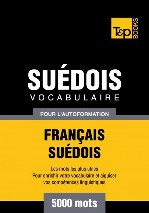 Cover of the book Vocabulaire français-suédois pour l'autoformation - 5000 mots by Andrey Taranov, T&P Books